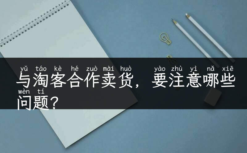 与淘客合作卖货，要注意哪些问题？