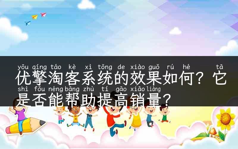 优擎淘客系统的效果如何？它是否能帮助提高销量？