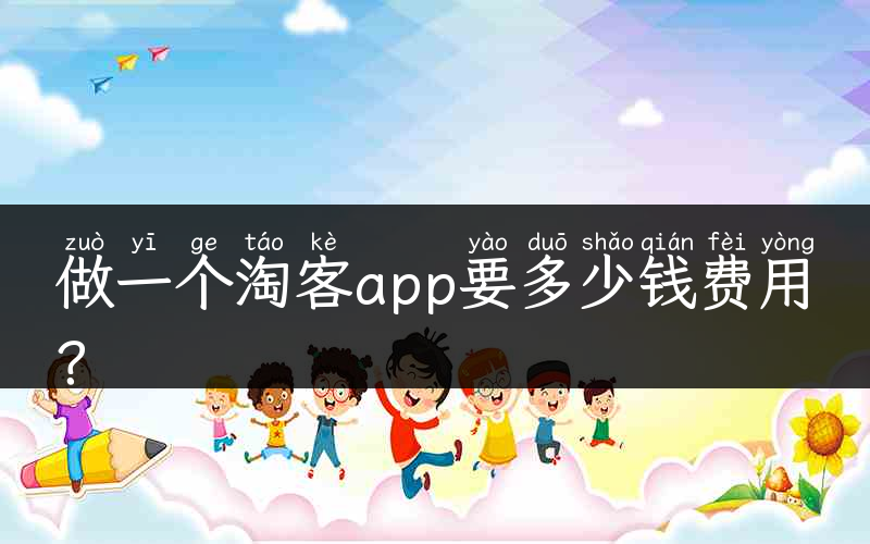 做一个淘客app要多少钱费用？