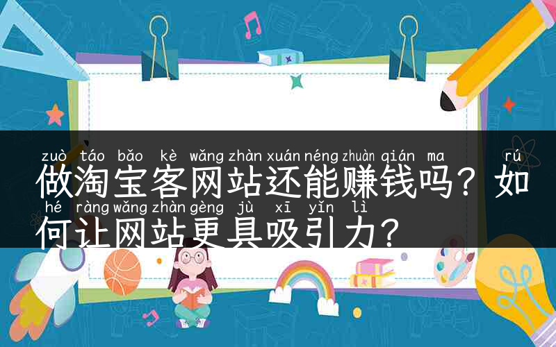 做淘宝客网站还能赚钱吗？如何让网站更具吸引力？