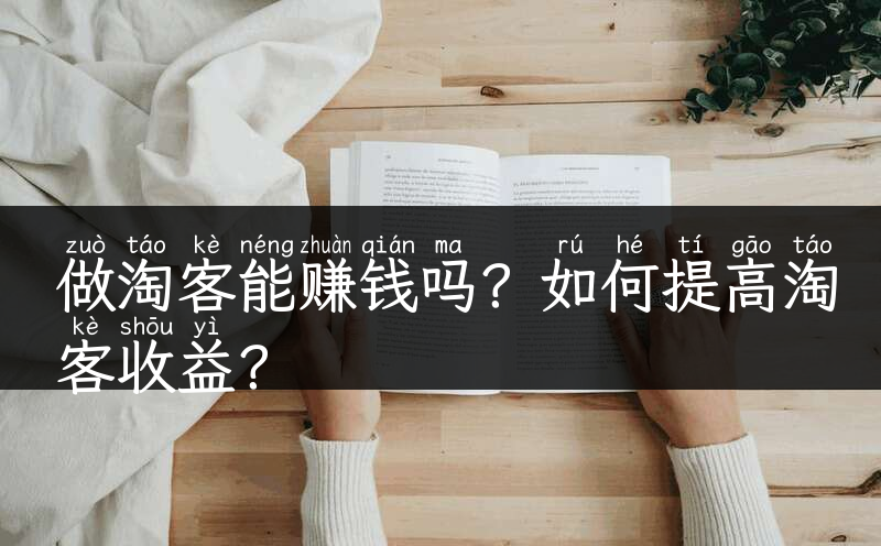 做淘客能赚钱吗？如何提高淘客收益？