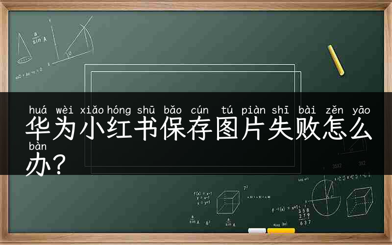 华为小红书保存图片失败怎么办？