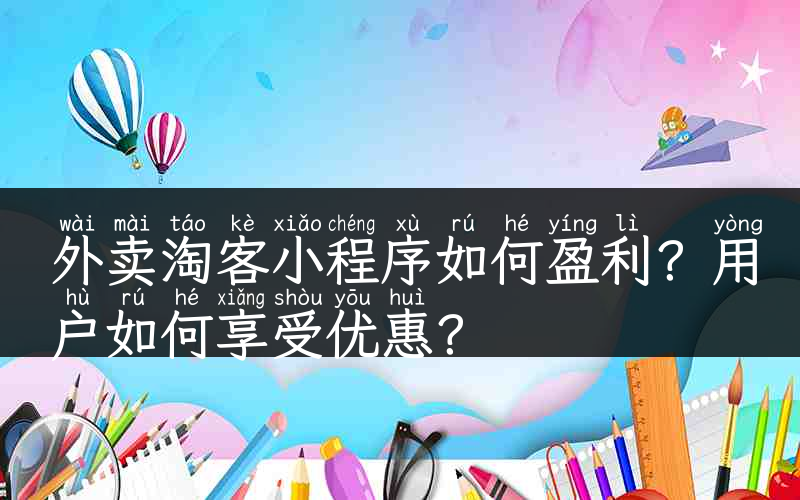 外卖淘客小程序如何盈利？用户如何享受优惠？