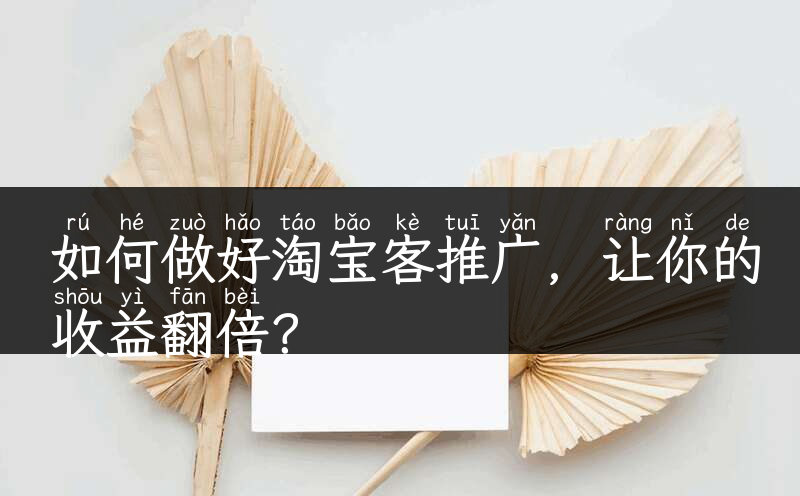 如何做好淘宝客推广，让你的收益翻倍？