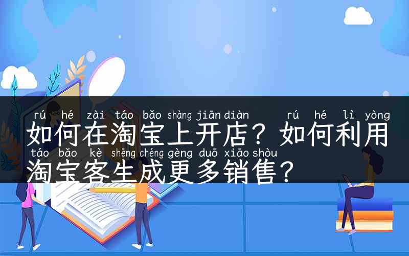 如何在淘宝上开店？如何利用淘宝客生成更多销售？