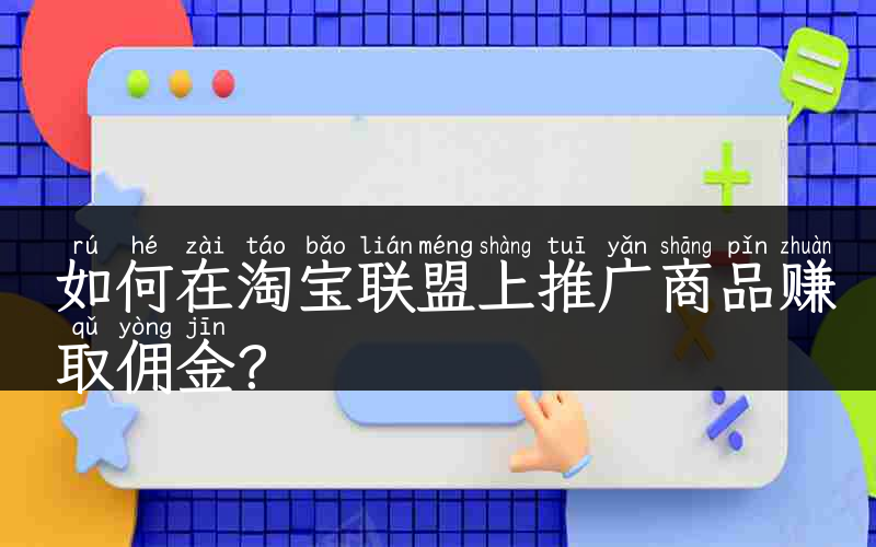 如何在淘宝联盟上推广商品赚取佣金？