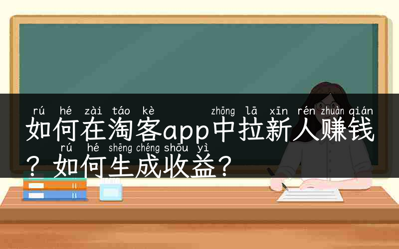 如何在淘客app中拉新人赚钱？如何生成收益？