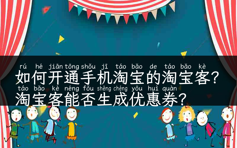 如何开通手机淘宝的淘宝客？淘宝客能否生成优惠券？