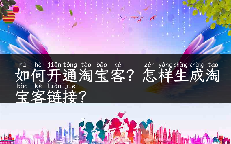 如何开通淘宝客？怎样生成淘宝客链接？