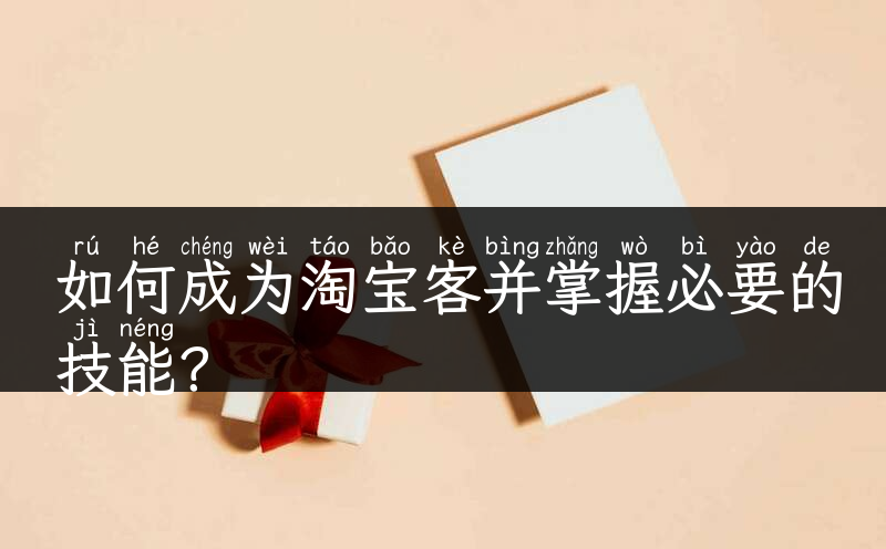 如何成为淘宝客并掌握必要的技能？