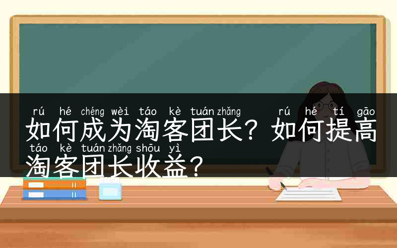 如何成为淘客团长？如何提高淘客团长收益？