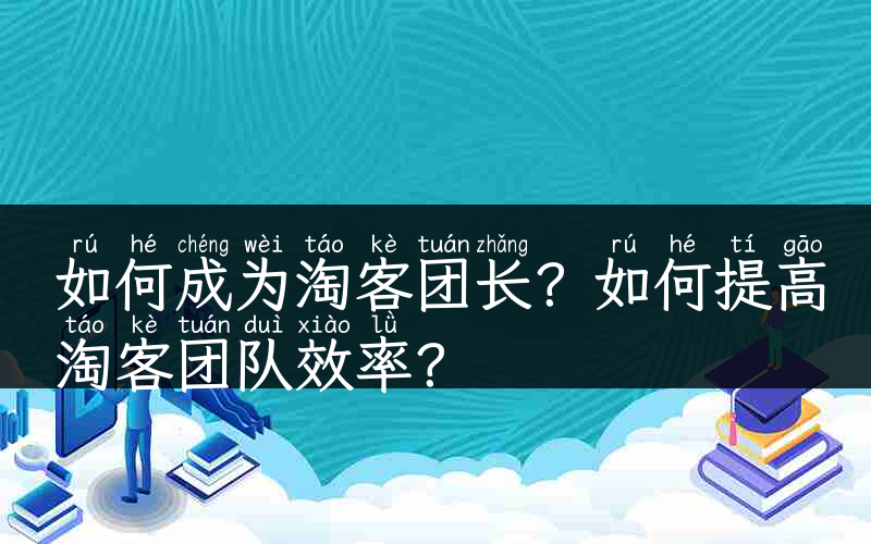 如何成为淘客团长？如何提高淘客团队效率？