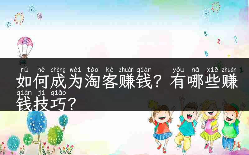 如何成为淘客赚钱？有哪些赚钱技巧？