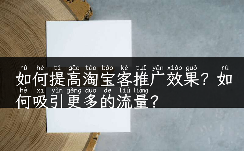 如何提高淘宝客推广效果？如何吸引更多的流量？