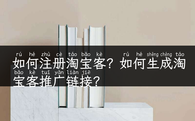 如何注册淘宝客？如何生成淘宝客推广链接？