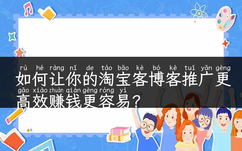 如何让你的淘宝客博客推广更高效赚钱更容易？