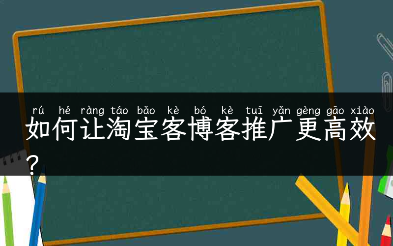 如何让淘宝客博客推广更高效？