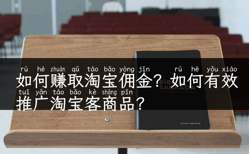 如何赚取淘宝佣金？如何有效推广淘宝客商品？