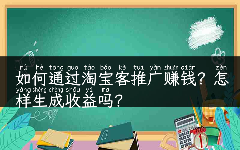 如何通过淘宝客推广赚钱？怎样生成收益吗？