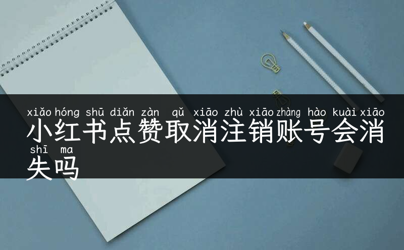 小红书点赞取消注销账号会消失吗