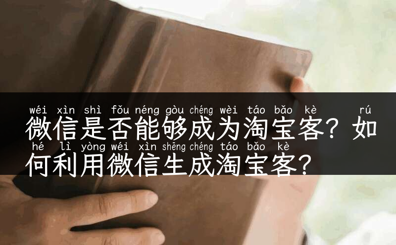 微信是否能够成为淘宝客？如何利用微信生成淘宝客？