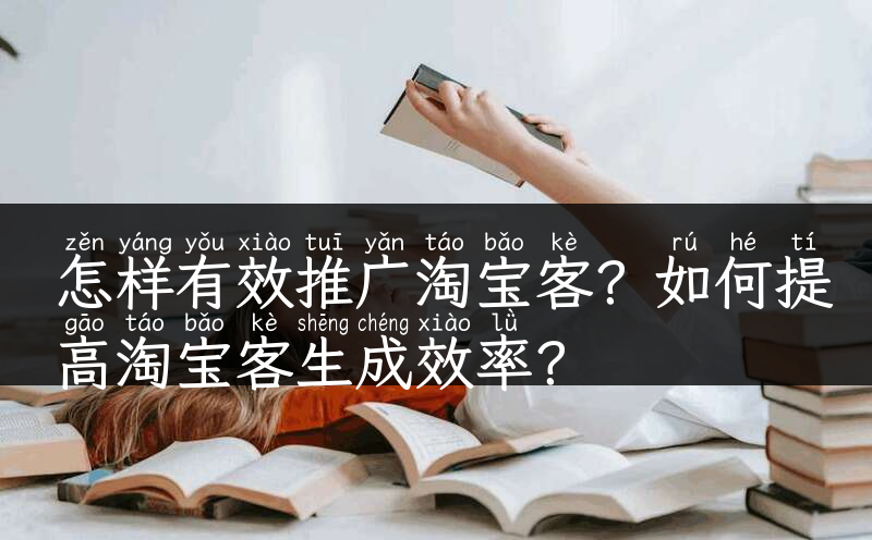 怎样有效推广淘宝客？如何提高淘宝客生成效率？