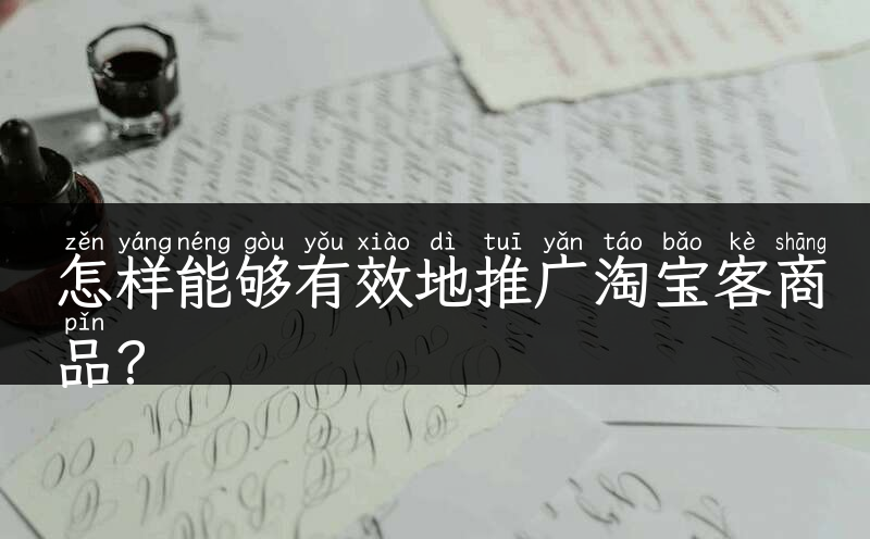 怎样能够有效地推广淘宝客商品？