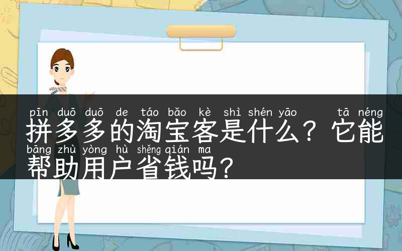 拼多多的淘宝客是什么？它能帮助用户省钱吗？