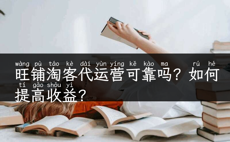 旺铺淘客代运营可靠吗？如何提高收益？