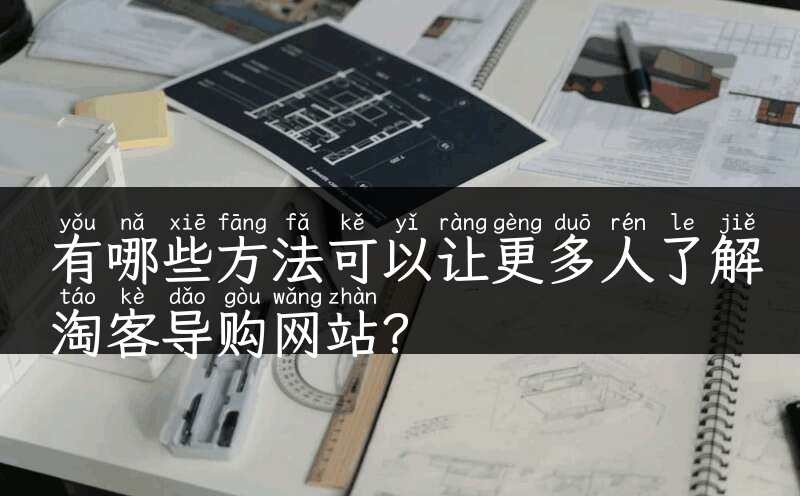 有哪些方法可以让更多人了解淘客导购网站？