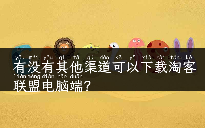 有没有其他渠道可以下载淘客联盟电脑端？