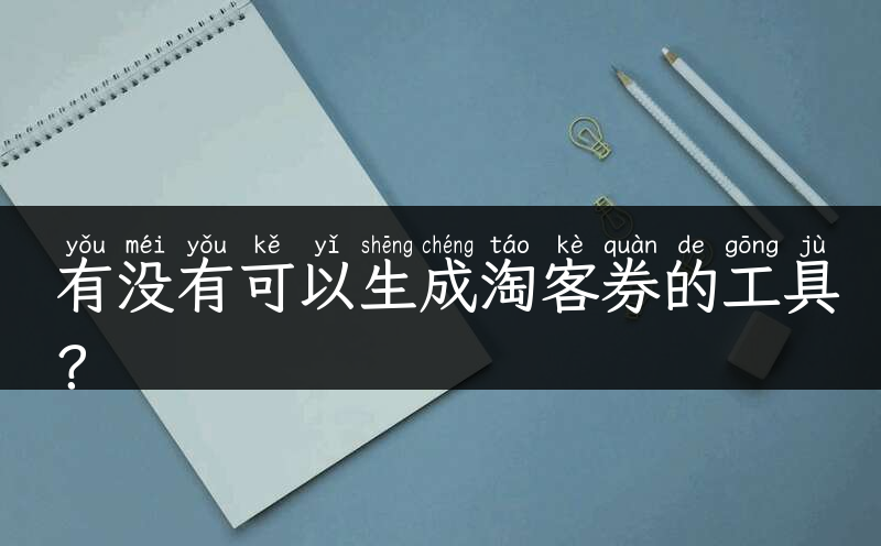 有没有可以生成淘客券的工具？