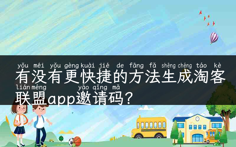 有没有更快捷的方法生成淘客联盟app邀请码？