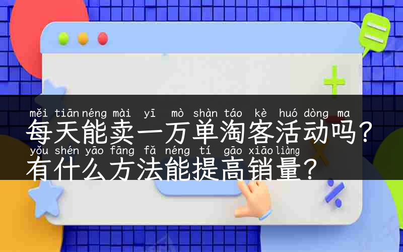 每天能卖一万单淘客活动吗？有什么方法能提高销量？