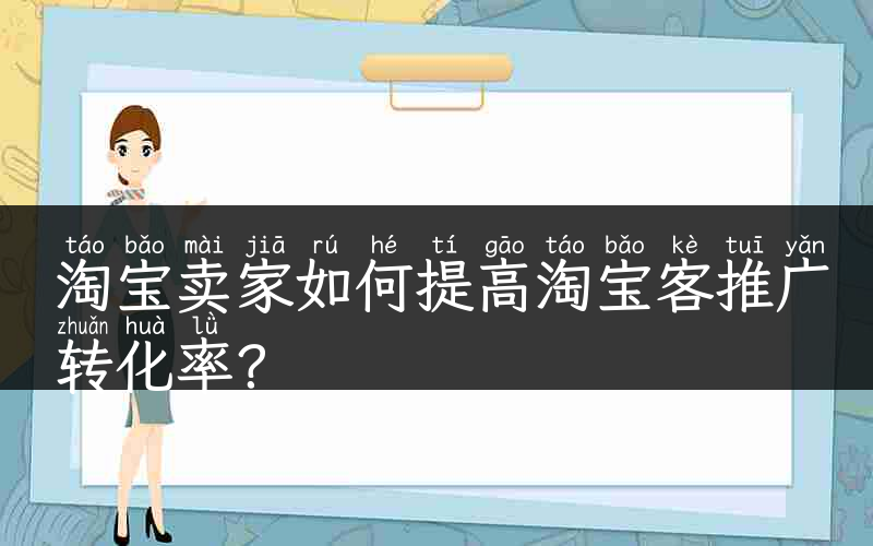 淘宝卖家如何提高淘宝客推广转化率？