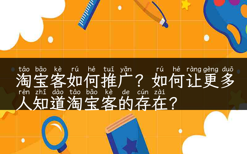 淘宝客如何推广？如何让更多人知道淘宝客的存在？