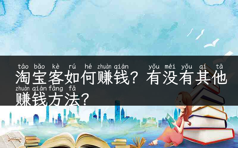 淘宝客如何赚钱？有没有其他赚钱方法？