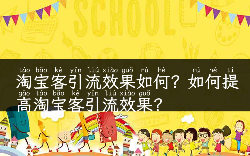 淘宝客引流效果如何？如何提高淘宝客引流效果？