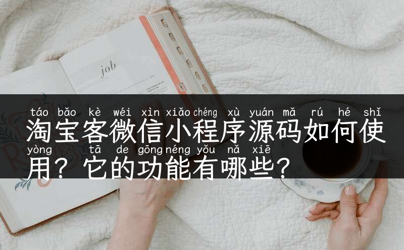 淘宝客微信小程序源码如何使用？它的功能有哪些？