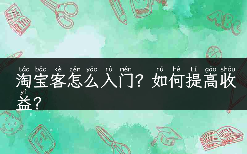 淘宝客怎么入门？如何提高收益？