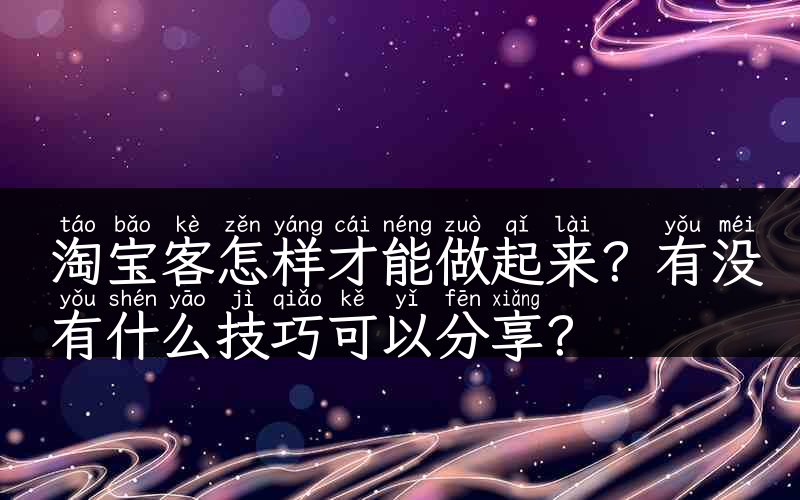 淘宝客怎样才能做起来？有没有什么技巧可以分享？