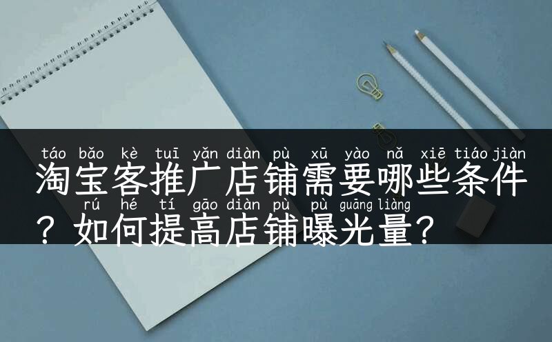 淘宝客推广店铺需要哪些条件？如何提高店铺曝光量？