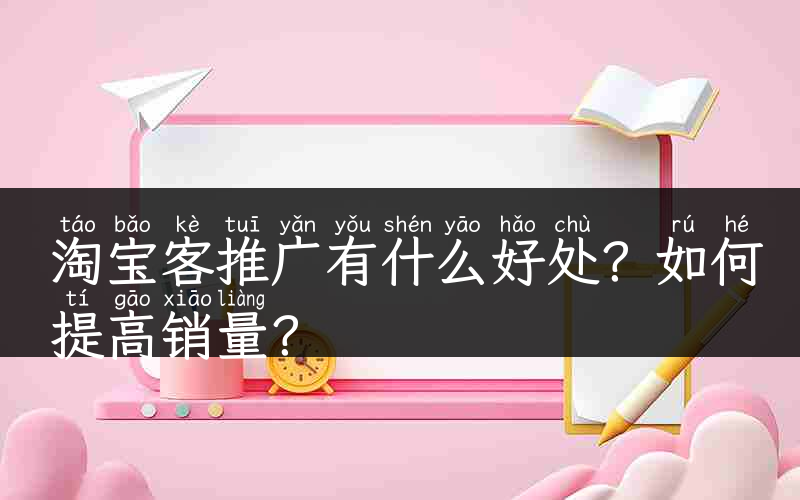 淘宝客推广有什么好处？如何提高销量？