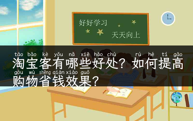 淘宝客有哪些好处？如何提高购物省钱效果？