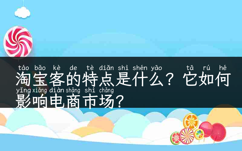 淘宝客的特点是什么？它如何影响电商市场？