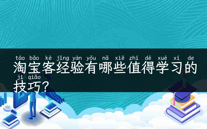 淘宝客经验有哪些值得学习的技巧？