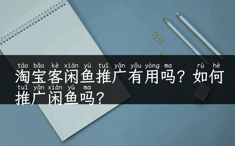 淘宝客闲鱼推广有用吗？如何推广闲鱼吗？