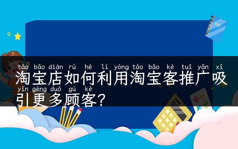 淘宝店如何利用淘宝客推广吸引更多顾客？