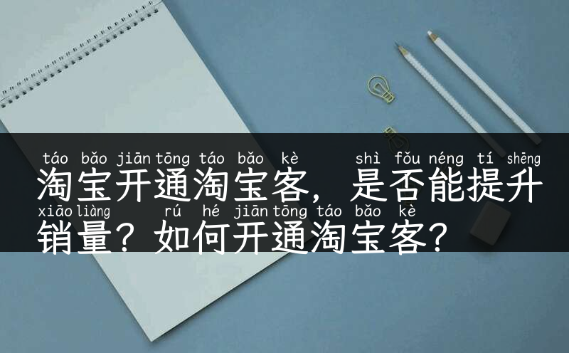 淘宝开通淘宝客，是否能提升销量？如何开通淘宝客？