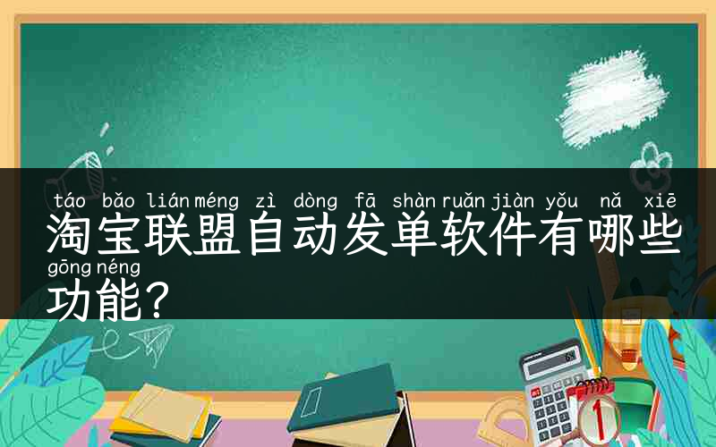 淘宝联盟自动发单软件有哪些功能？